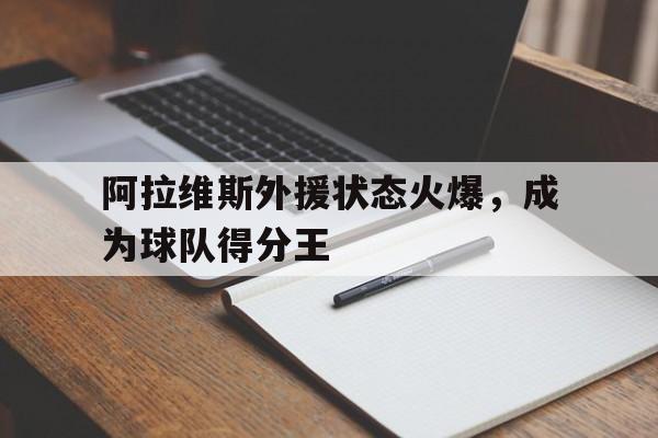 包含阿拉维斯外援状态火爆，成为球队得分王的词条