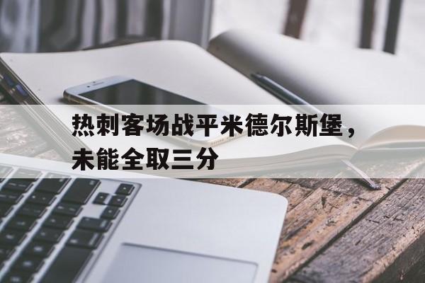 热刺客场战平米德尔斯堡，未能全取三分的简单介绍